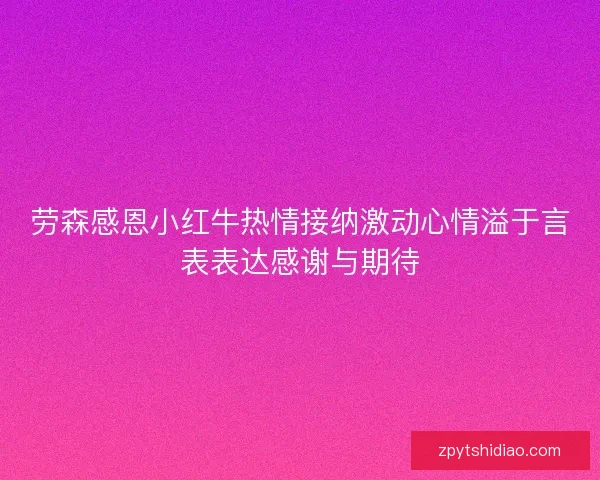 劳森感恩小红牛热情接纳激动心情溢于言表表达感谢与期待