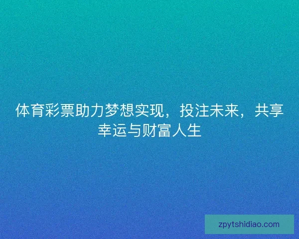 体育彩票助力梦想实现，投注未来，共享幸运与财富人生