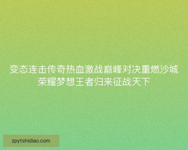 变态连击传奇热血激战巅峰对决重燃沙城荣耀梦想王者归来征战天下