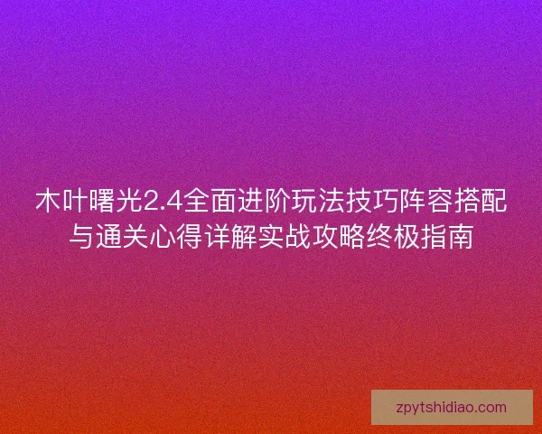 木叶曙光2.4全面进阶玩法技巧阵容搭配与通关心得详解实战攻略终极指南